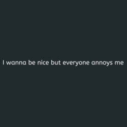 I Wanna be nice but everyone annoys me Design
