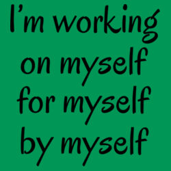 I'm working on myself for myself by myself  Design