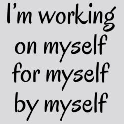 I'm working on myself for myself by myself  Design