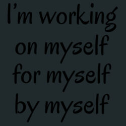 I'm working on myself for myself by myself  Design