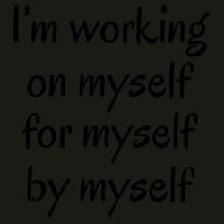 I'm working on myself for myself by myself  Design