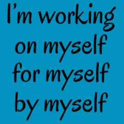 I'm working on myself for myself by myself  Design